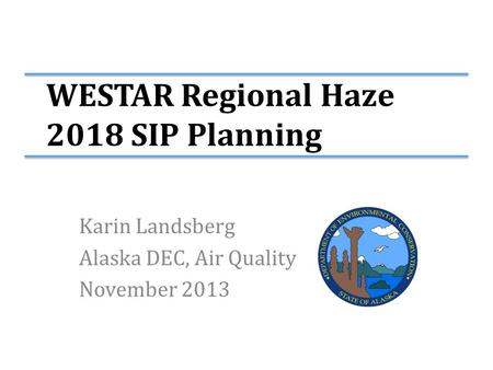 WESTAR Regional Haze 2018 SIP Planning Karin Landsberg Alaska DEC, Air Quality November 2013.