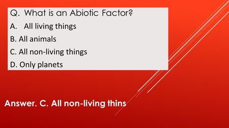 Answer. C. All non-living thins Q.What is an Abiotic Factor? A.All living things B. All animals C. All non-living things D. Only planets.