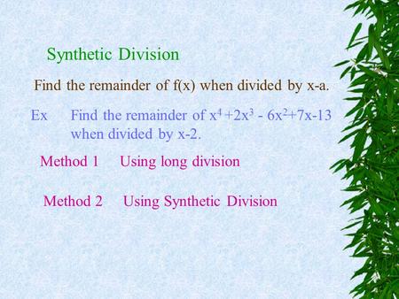 Synthetic Division Find the remainder of f(x) when divided by x-a. ExFind the remainder of x 4 +2x 3 - 6x 2 +7x-13 when divided by x-2. Method 1Using.