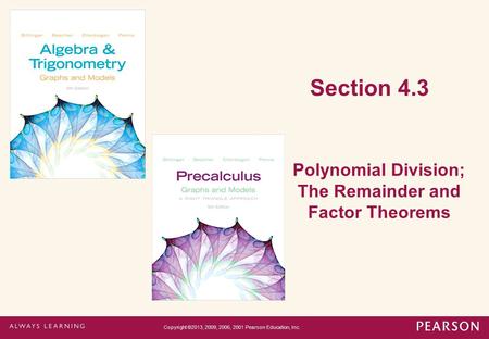 Section 4.3 Polynomial Division; The Remainder and Factor Theorems Copyright ©2013, 2009, 2006, 2001 Pearson Education, Inc.