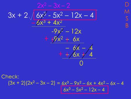 3x + 2 6x 3 - 5x 2 – 12x – 4 DMSBDMSB 2x 2 6x 3 + 4x 2 -9x 2 – 12x – 3x -9x 2 – 6x – 4 – 2 – 6x– 4 0 Check: (3x + 2)(2x 2 – 3x – 2) = 6x 3 – 9x 2 – 6x.