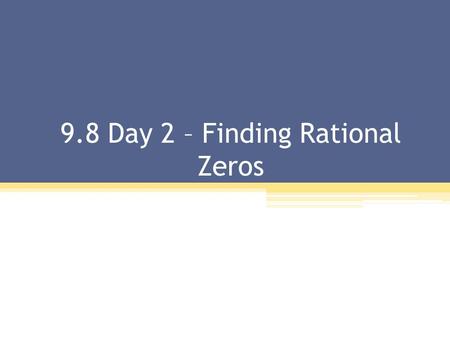 9.8 Day 2 – Finding Rational Zeros. The Rational Zero Theorem: If has integer coefficients, then every rational zero of f have the following form: