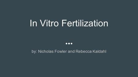 In Vitro Fertilization by: Nicholas Fowler and Rebecca Kaldahl.