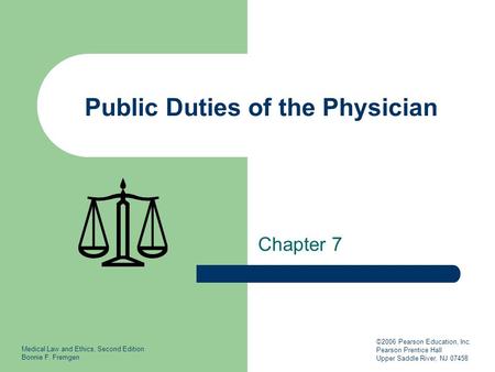 Medical Law and Ethics, Second Edition Bonnie F. Fremgen ©2006 Pearson Education, Inc. Pearson Prentice Hall Upper Saddle River, NJ 07458 Public Duties.