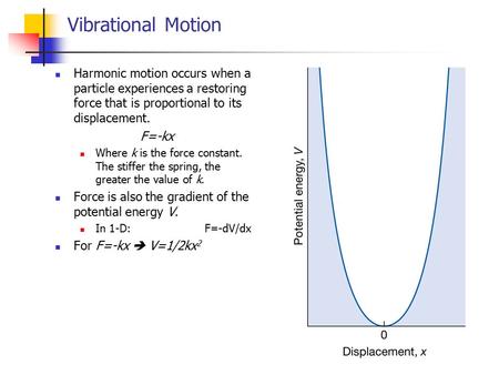 Vibrational Motion Harmonic motion occurs when a particle experiences a restoring force that is proportional to its displacement. F=-kx Where k is the.