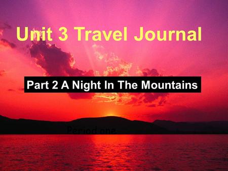 Unit Three; Travel Journal Period One Unit 3 Travel Journal Part 2 A Night In The Mountains Period one.