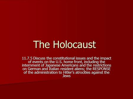 The Holocaust 11.7.5 Discuss the constitutional issues and the impact of events on the U.S. home front, including the internment of Japanese Americans.