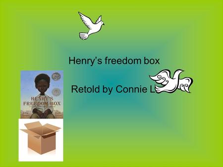 Henry’s freedom box Retold by Connie L. Henry was a slave.