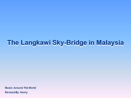 The Langkawi Sky-Bridge in Malaysia Revised By: Henry Music: Around The World.