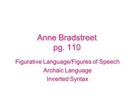 Anne Bradstreet pg. 110 Figurative Language/Figures of Speech Archaic Language Inverted Syntax.
