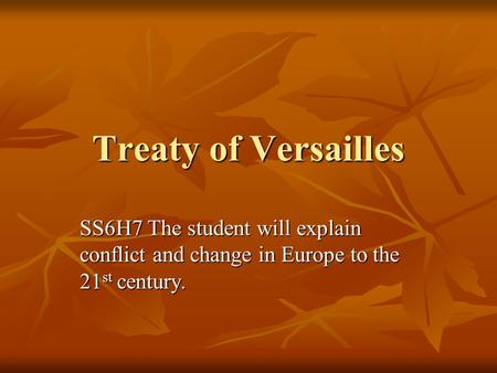 Treaty of Versailles SS6H7 The student will explain conflict and change in Europe to the 21 st century.