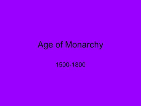 Age of Monarchy 1500-1800. The rise of absolute monarchs Monarch- ruler who inherits power through family (king, tsar) Absolutism- form of government.