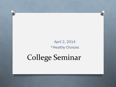 College Seminar April 2, 2014 *Healthy Choices. Bell Ringer 5 Minutes O How can I be happy; what does happiness mean to me?