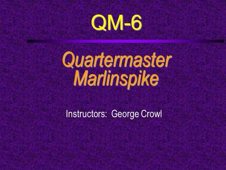 QM-6 QuartermasterMarlinspike Instructors: George Crowl.