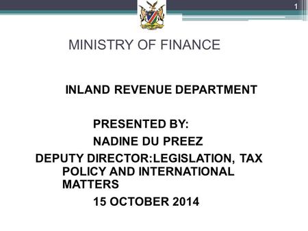MINISTRY OF FINANCE INLAND REVENUE DEPARTMENT PRESENTED BY: NADINE DU PREEZ DEPUTY DIRECTOR:LEGISLATION, TAX POLICY AND INTERNATIONAL MATTERS 15 OCTOBER.
