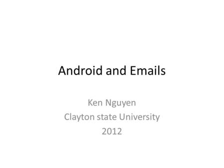Android and Emails Ken Nguyen Clayton state University 2012.