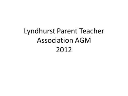 Lyndhurst Parent Teacher Association AGM 2012. AGM 2012 Welcome Chair’s report Treasurer’s report Election of Officers and Committee members Questions.