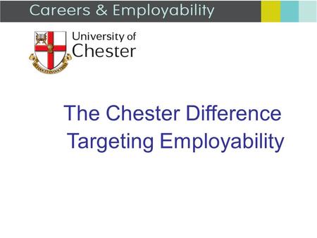 The Chester Difference Targeting Employability. We provide: L4 induction to Careers and Employability One to one support CV / application checking Mock.