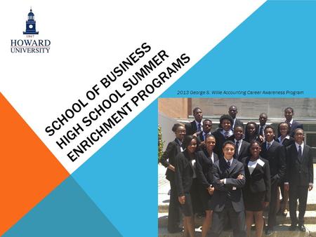 SCHOOL OF BUSINESS HIGH SCHOOL SUMMER ENRICHMENT PROGRAMS 2013 George S. Willie Accounting Career Awareness Program.
