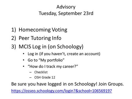 Advisory Tuesday, September 23rd 1)Homecoming Voting 2)Peer Tutoring Info 3)MCIS Log in (on Schoology) Log in (if you haven’t, create an account) Go to.