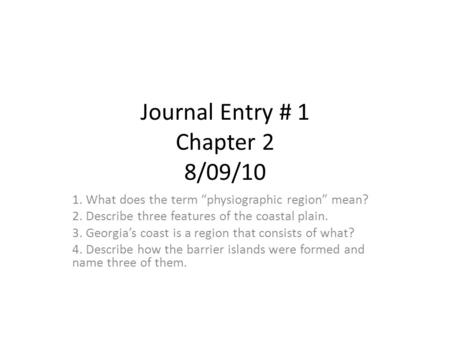 Journal Entry # 1 Chapter 2 8/09/10 1. What does the term “physiographic region” mean? 2. Describe three features of the coastal plain. 3. Georgia’s coast.