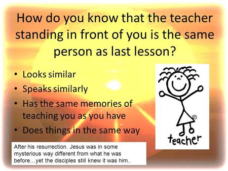 How do you know that the teacher standing in front of you is the same person as last lesson? Looks similar Speaks similarly Has the same memories of teaching.