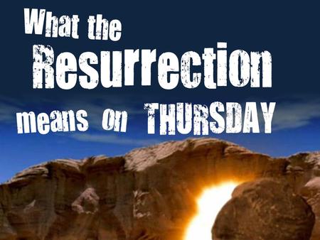 THURSDAY Resurrection means What the on. What the Resurrection means on Thursday (Colossians 3:1-4) The Resurrection of Jesus......reminds us what God.