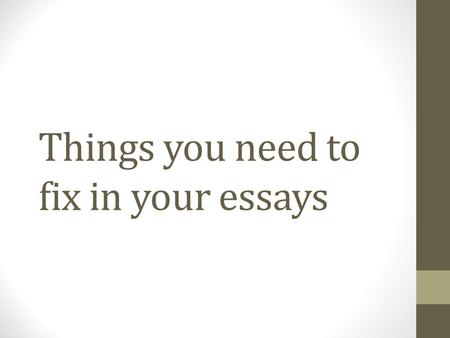 Things you need to fix in your essays. Right now Take out your essay and make edits and notes as we go through this slideshow.