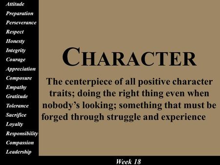 C HARACTER The centerpiece of all positive character traits; doing the right thing even when nobody’s looking; something that must be forged through struggle.