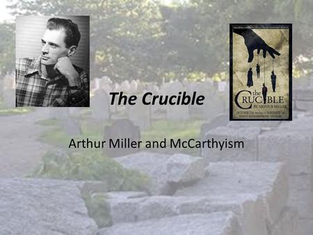 The Crucible Arthur Miller and McCarthyism. Arthur Miller Some biographical information: Born in 1915, New York City Worked his way through college at.