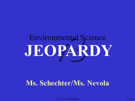CCNA1 v3 Module 1 v3 Ms. Schechter/Ms. Nevola JEOPARDY K. Martin Environmental Science.