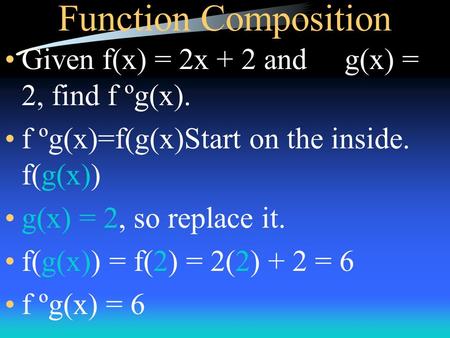 Function Composition Given f(x) = 2x + 2 and g(x) = 2, find f ºg(x). f ºg(x)=f(g(x)Start on the inside. f(g(x)) g(x) = 2, so replace it. f(g(x)) = f(2)