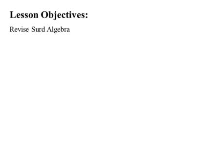Lesson Objectives: Revise Surd Algebra.