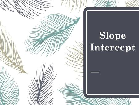 Slope Intercept. Slope – Intercept Form y = mx + b *m represents the slope *b represents the y-intercept (where your line will cross over the y-axis)