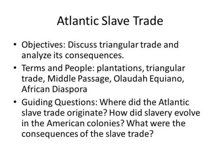 Atlantic Slave Trade Objectives: Discuss triangular trade and analyze its consequences. Terms and People: plantations, triangular trade, Middle Passage,