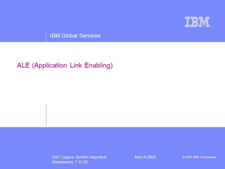IBM Global Services © 2005 IBM Corporation SAP Legacy System Migration Workbench| 7.12.02 March-2005 ALE (Application Link Enabling)
