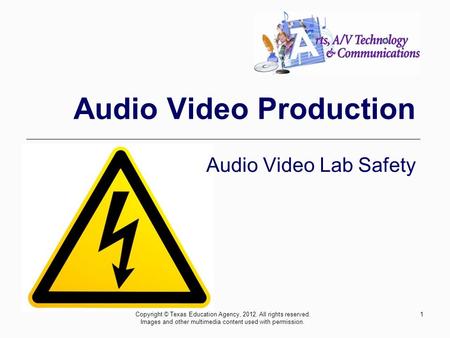 1 Audio Video Production Audio Video Lab Safety Copyright © Texas Education Agency, 2012. All rights reserved. Images and other multimedia content used.