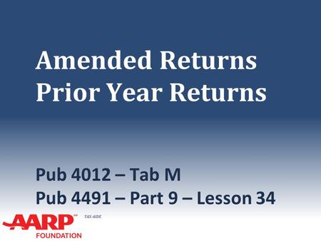 TAX-AIDE Amended Returns Prior Year Returns Pub 4012 – Tab M Pub 4491 – Part 9 – Lesson 34.