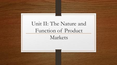Unit II: The Nature and Function of Product Markets.