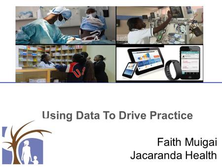 Using Data To Drive Practice Faith Muigai Jacaranda Health.