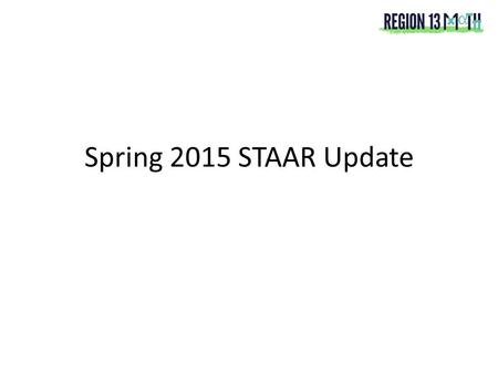 Spring 2015 STAAR Update. Spring 2015 STAAR Grades 3-8 will assess revised TEKS Grades 3-8 will receive initial raw score Summer 2015 data from Spring.