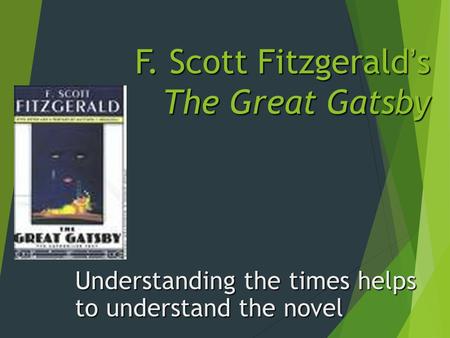 F. Scott Fitzgerald’s The Great Gatsby Understanding the times helps to understand the novel.