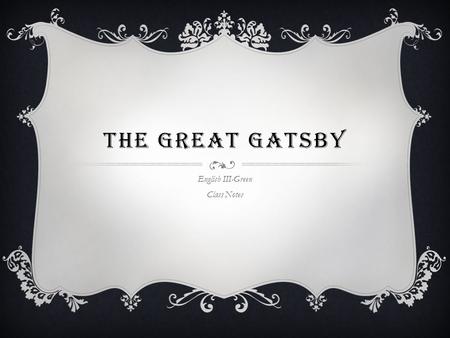 THE GREAT GATSBY English III-Green Class Notes. “JAY” GATSBY  He was a good and hopeful person  His house is a mansion which shows that he was rich.