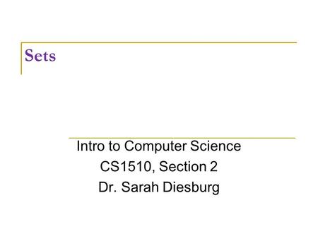 Sets Intro to Computer Science CS1510, Section 2 Dr. Sarah Diesburg.