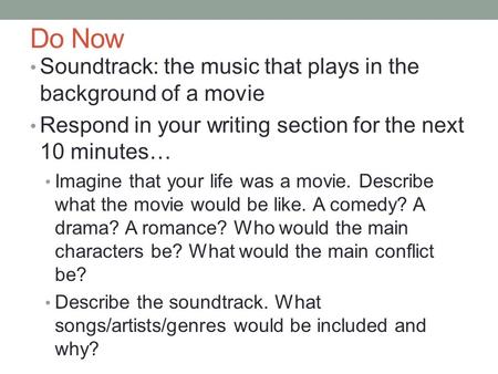 Do Now Soundtrack: the music that plays in the background of a movie Respond in your writing section for the next 10 minutes… Imagine that your life was.