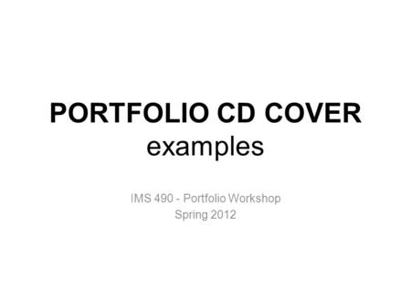 PORTFOLIO CD COVER examples IMS 490 - Portfolio Workshop Spring 2012.