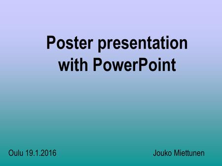 Poster presentation with PowerPoint Oulu 19.1.2016 Jouko Miettunen.