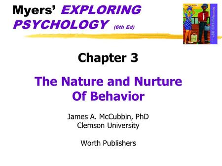 Myers’ EXPLORING PSYCHOLOGY (6th Ed) Chapter 3 The Nature and Nurture Of Behavior James A. McCubbin, PhD Clemson University Worth Publishers.