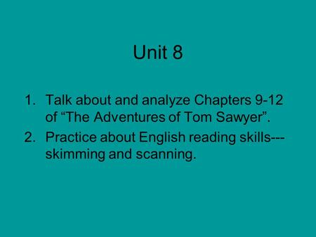 Unit 8 1.Talk about and analyze Chapters 9-12 of “The Adventures of Tom Sawyer”. 2.Practice about English reading skills--- skimming and scanning.