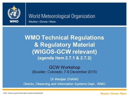 WMO Technical Regulations & Regulatory Material (WIGOS-GCW relevant) (agenda item 2.7.1 & 2.7.2) GCW Workshop (Boulder, Colorado, 7-9 December 2015) Dr.
